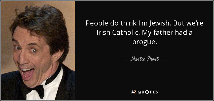 People do think I'm Jewish. But we're Irish Catholic. My father had a brogue. - Martin Short