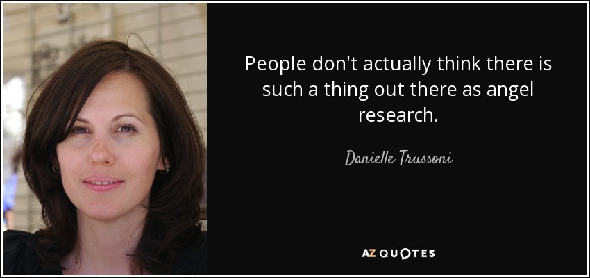 People don't actually think there is such a thing out there as angel research. - Danielle Trussoni