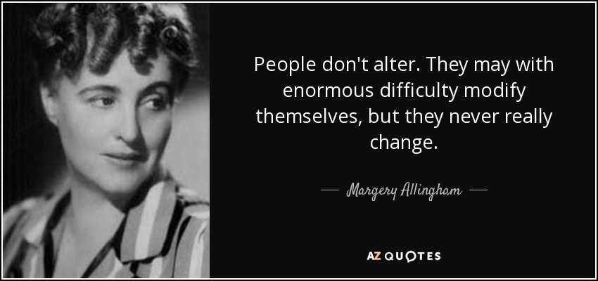 People don't alter. They may with enormous difficulty modify themselves, but they never really change. - Margery Allingham