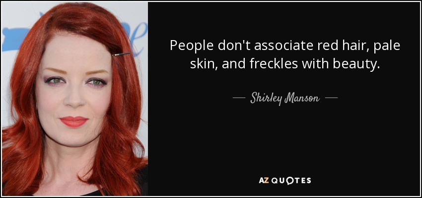 People don't associate red hair, pale skin, and freckles with beauty. - Shirley Manson