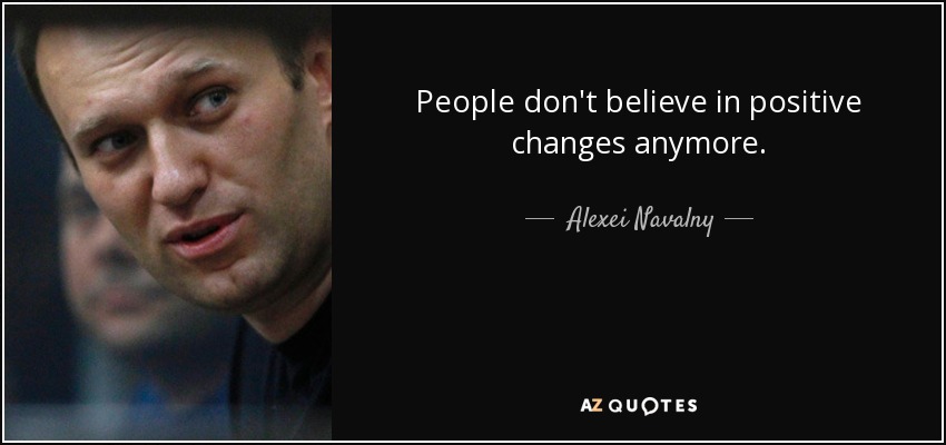 People don't believe in positive changes anymore. - Alexei Navalny