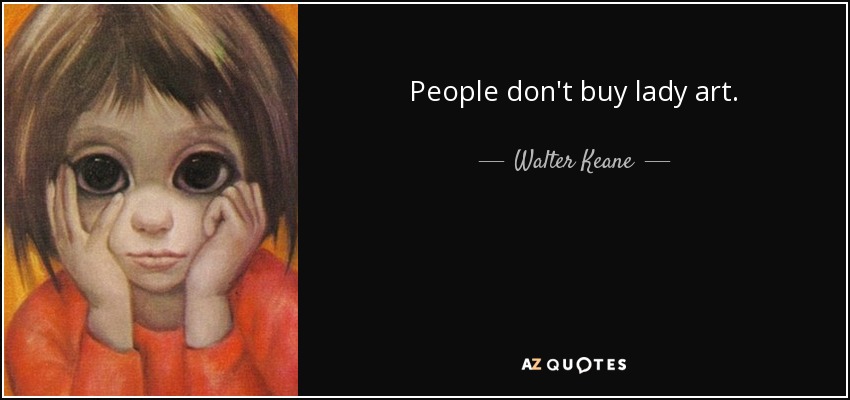 People don't buy lady art. - Walter Keane