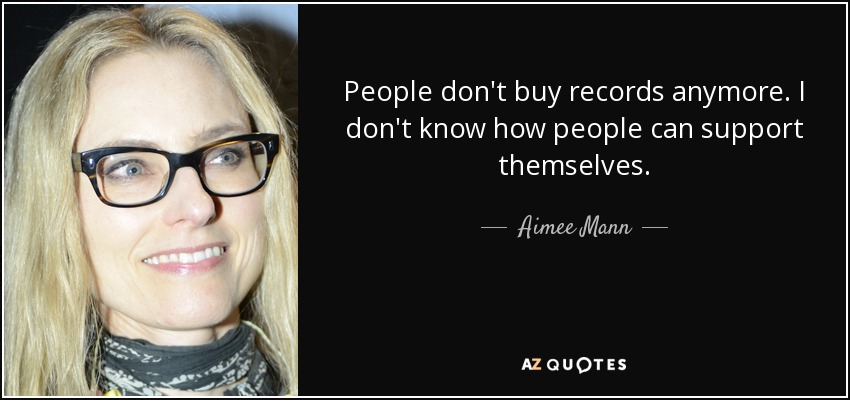 People don't buy records anymore. I don't know how people can support themselves. - Aimee Mann