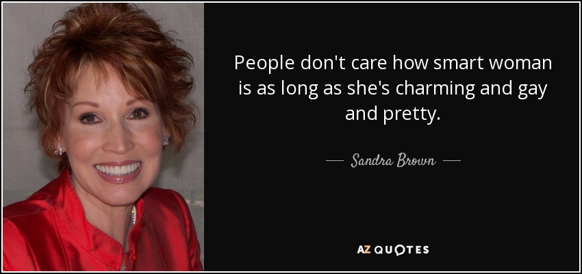 People don't care how smart woman is as long as she's charming and gay and pretty. - Sandra Brown