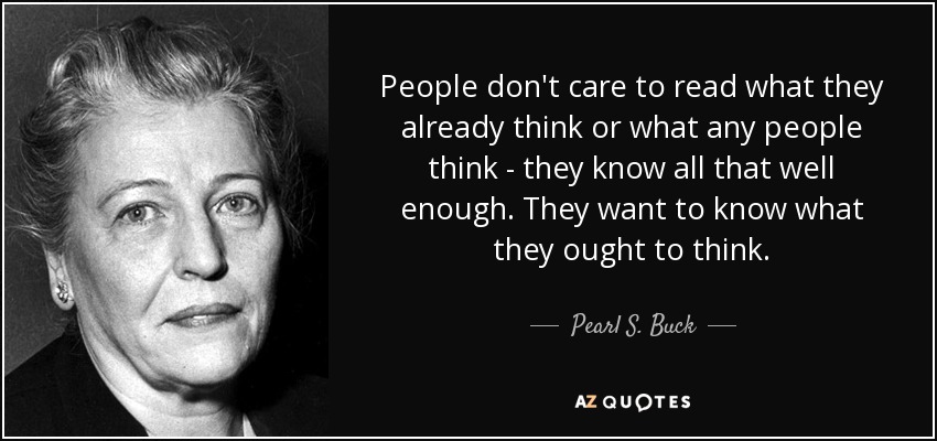 People don't care to read what they already think or what any people think - they know all that well enough. They want to know what they ought to think. - Pearl S. Buck