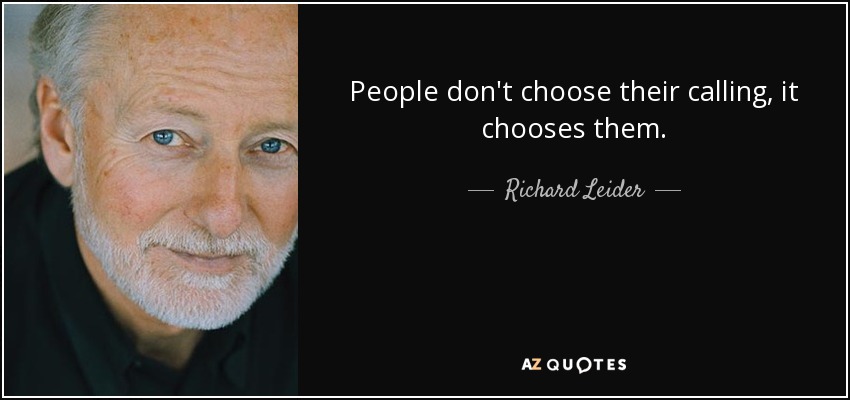 People don't choose their calling, it chooses them. - Richard Leider