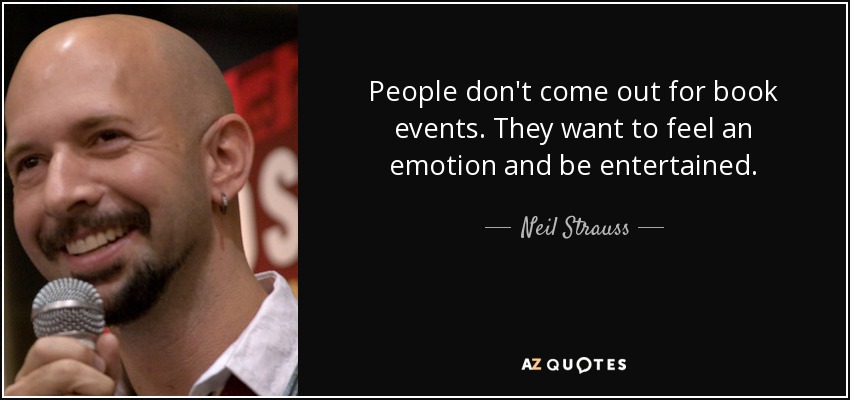 People don't come out for book events. They want to feel an emotion and be entertained. - Neil Strauss