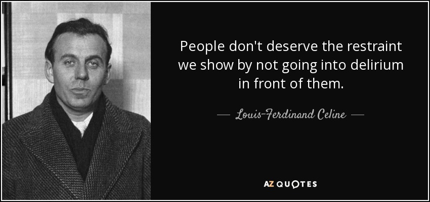 People don't deserve the restraint we show by not going into delirium in front of them. - Louis-Ferdinand Celine