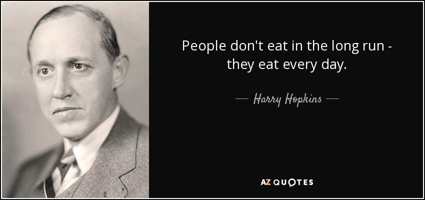 People don't eat in the long run - they eat every day. - Harry Hopkins