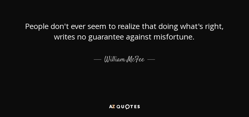 People don't ever seem to realize that doing what's right, writes no guarantee against misfortune. - William McFee
