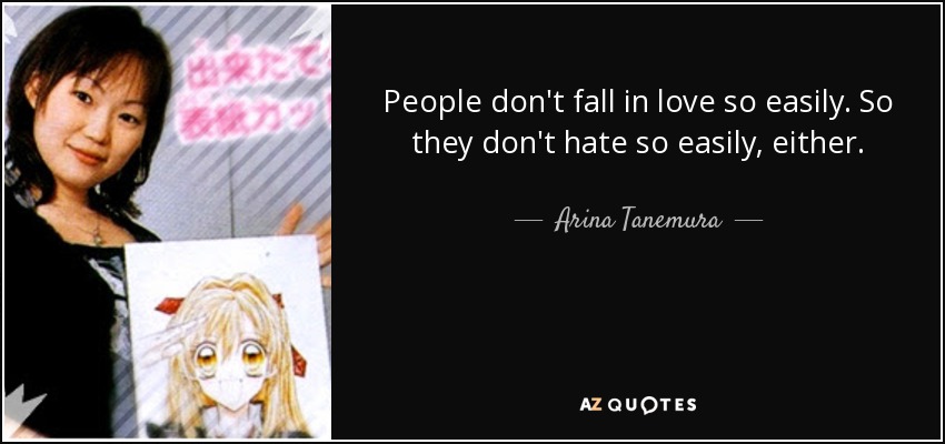People don't fall in love so easily. So they don't hate so easily, either. - Arina Tanemura