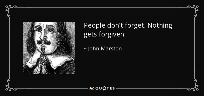 People don't forget. Nothing gets forgiven. - John Marston