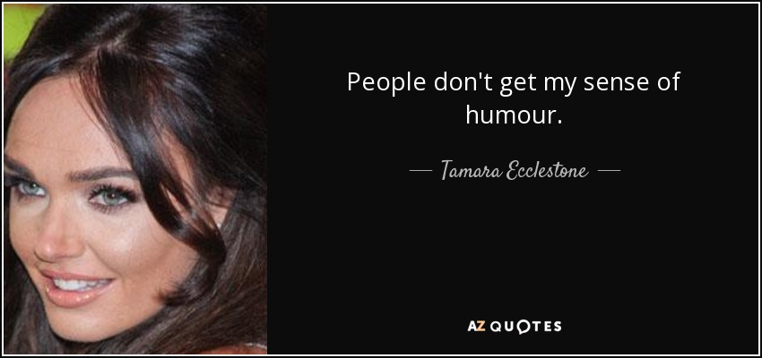 People don't get my sense of humour. - Tamara Ecclestone