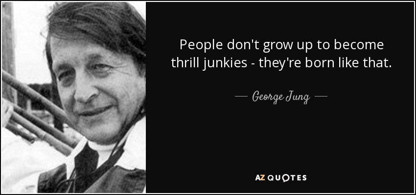 People don't grow up to become thrill junkies - they're born like that. - George Jung