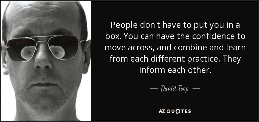 People don't have to put you in a box. You can have the confidence to move across, and combine and learn from each different practice. They inform each other. - David Toop