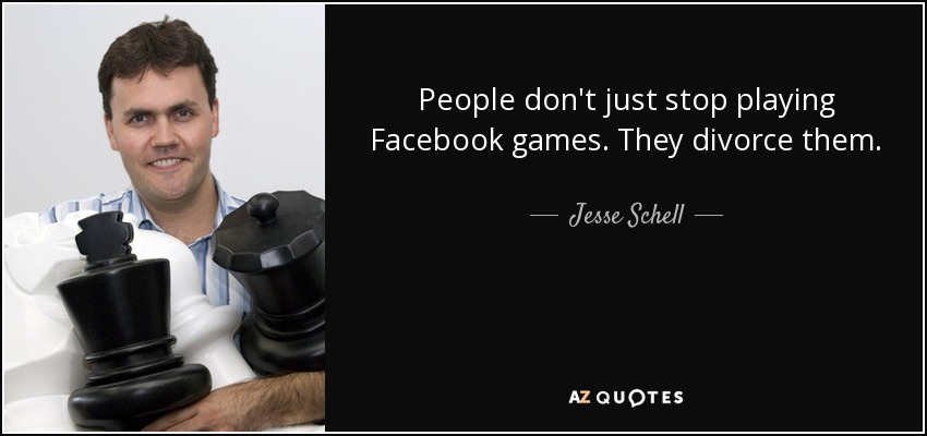 People don't just stop playing Facebook games. They divorce them. - Jesse Schell