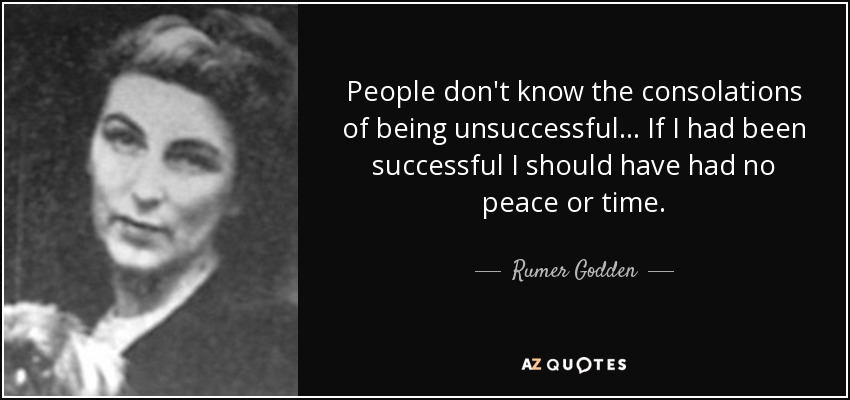 People don't know the consolations of being unsuccessful ... If I had been successful I should have had no peace or time. - Rumer Godden