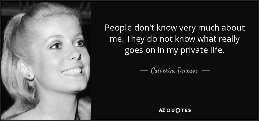 People don't know very much about me. They do not know what really goes on in my private life. - Catherine Deneuve