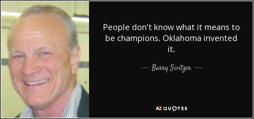 People don't know what it means to be champions. Oklahoma invented it. - Barry Switzer