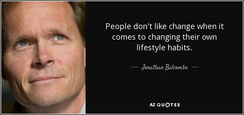 People don't like change when it comes to changing their own lifestyle habits. - Jonathan Balcombe