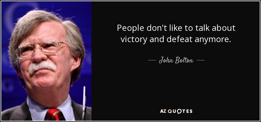 People don't like to talk about victory and defeat anymore. - John Bolton