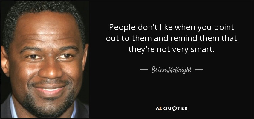 People don't like when you point out to them and remind them that they're not very smart. - Brian McKnight