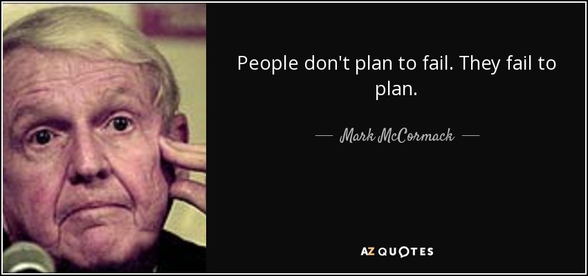 People don't plan to fail. They fail to plan. - Mark McCormack