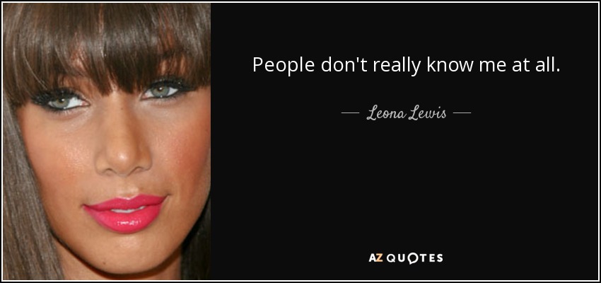 People don't really know me at all. - Leona Lewis