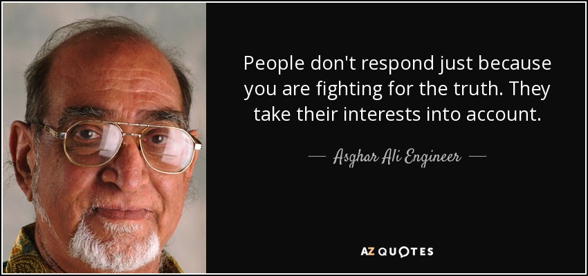 People don't respond just because you are fighting for the truth. They take their interests into account. - Asghar Ali Engineer