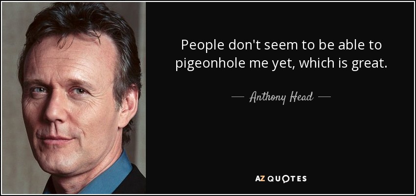 People don't seem to be able to pigeonhole me yet, which is great. - Anthony Head