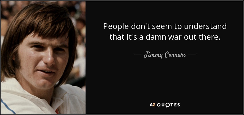 People don't seem to understand that it's a damn war out there. - Jimmy Connors