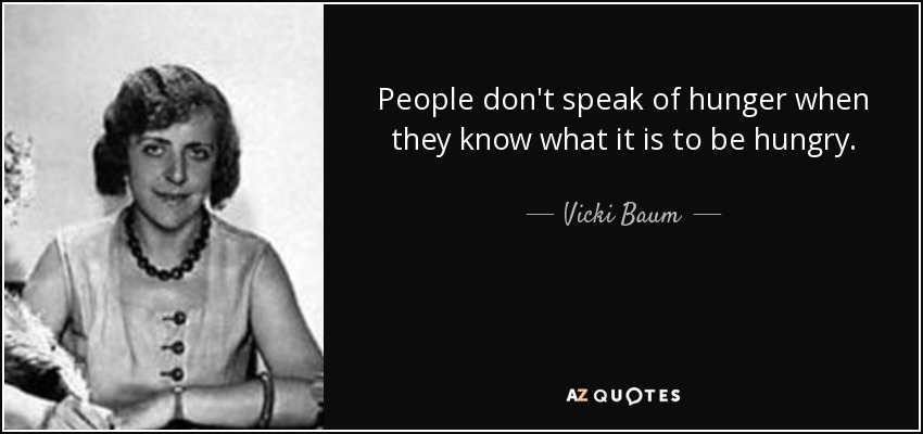 People don't speak of hunger when they know what it is to be hungry. - Vicki Baum