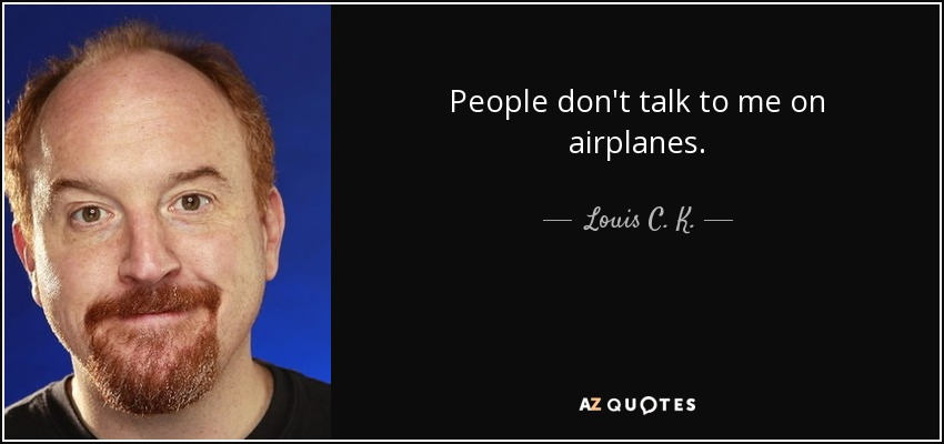 People don't talk to me on airplanes. - Louis C. K.