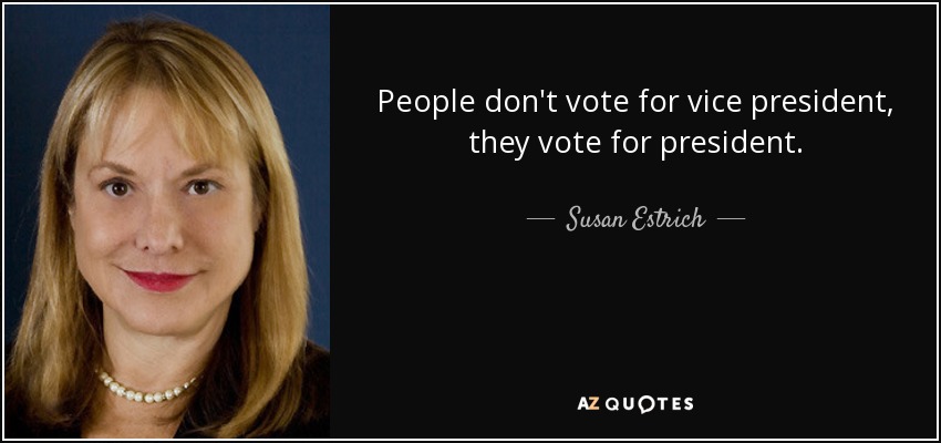 People don't vote for vice president, they vote for president. - Susan Estrich