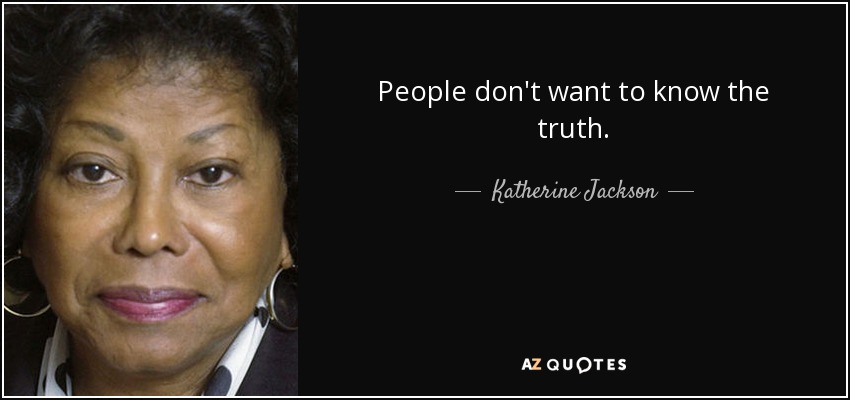 People don't want to know the truth. - Katherine Jackson