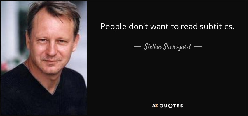 People don't want to read subtitles. - Stellan Skarsgard