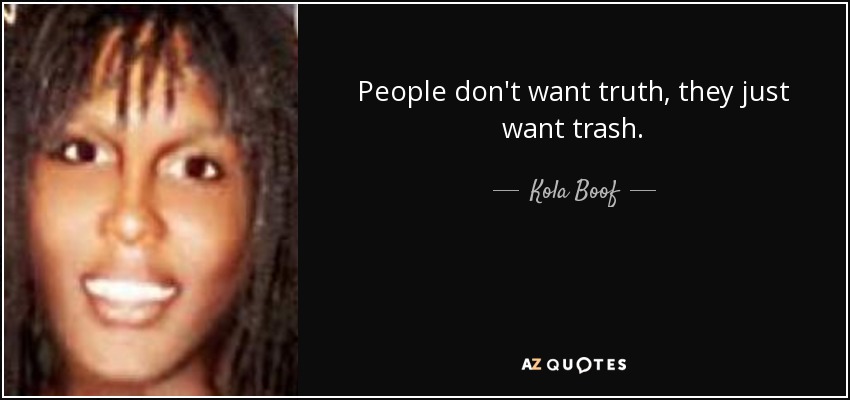 People don't want truth, they just want trash. - Kola Boof