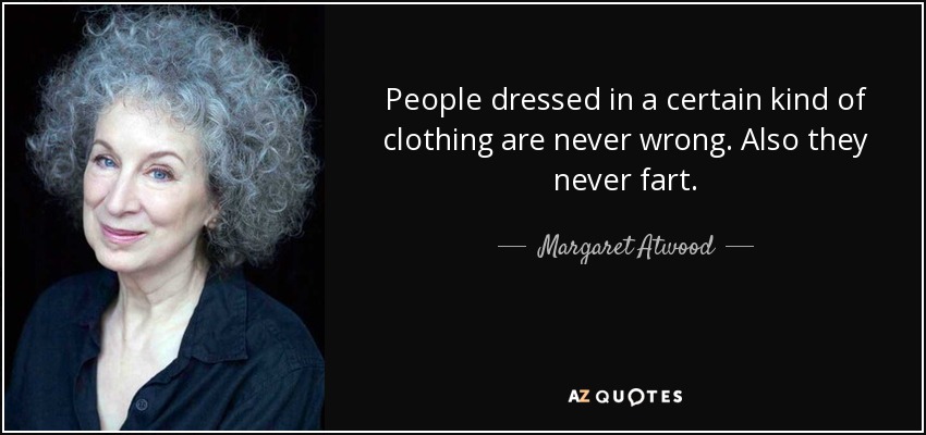 People dressed in a certain kind of clothing are never wrong. Also they never fart. - Margaret Atwood