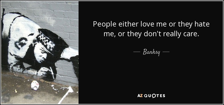 People either love me or they hate me, or they don't really care. - Banksy