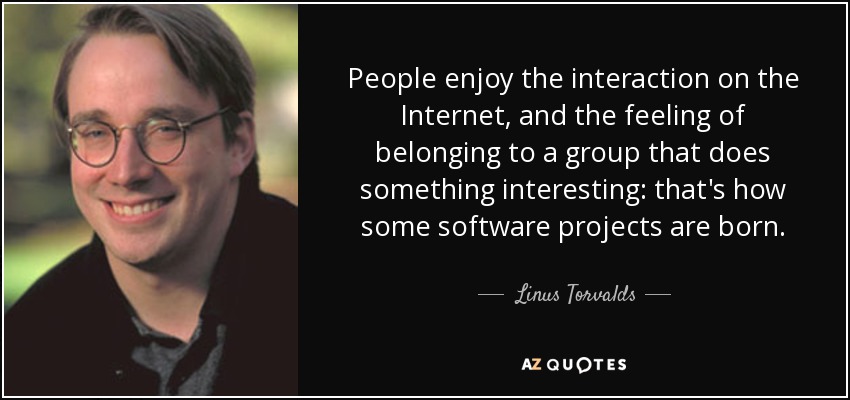 People enjoy the interaction on the Internet, and the feeling of belonging to a group that does something interesting: that's how some software projects are born. - Linus Torvalds