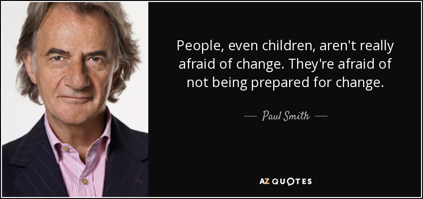 People, even children, aren't really afraid of change. They're afraid of not being prepared for change. - Paul Smith