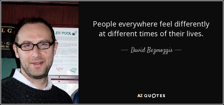 People everywhere feel differently at different times of their lives. - David Bezmozgis
