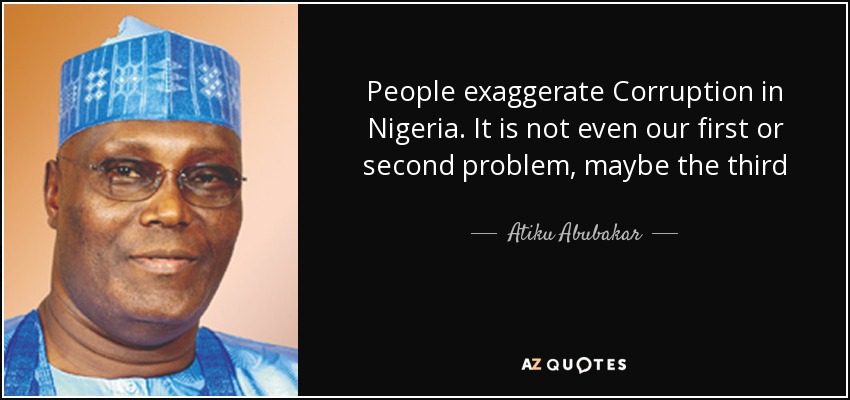 People exaggerate Corruption in Nigeria. It is not even our first or second problem, maybe the third - Atiku Abubakar