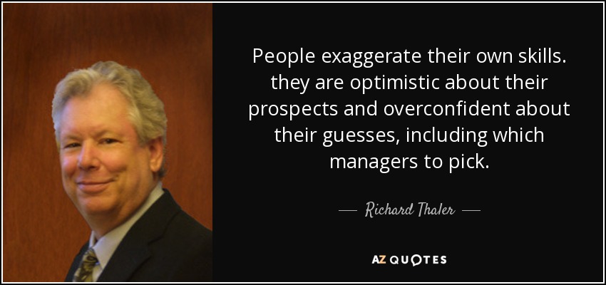 People exaggerate their own skills. they are optimistic about their prospects and overconfident about their guesses, including which managers to pick. - Richard Thaler