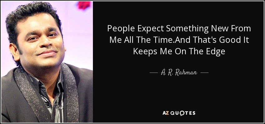 People Expect Something New From Me All The Time.And That's Good It Keeps Me On The Edge - A. R. Rahman