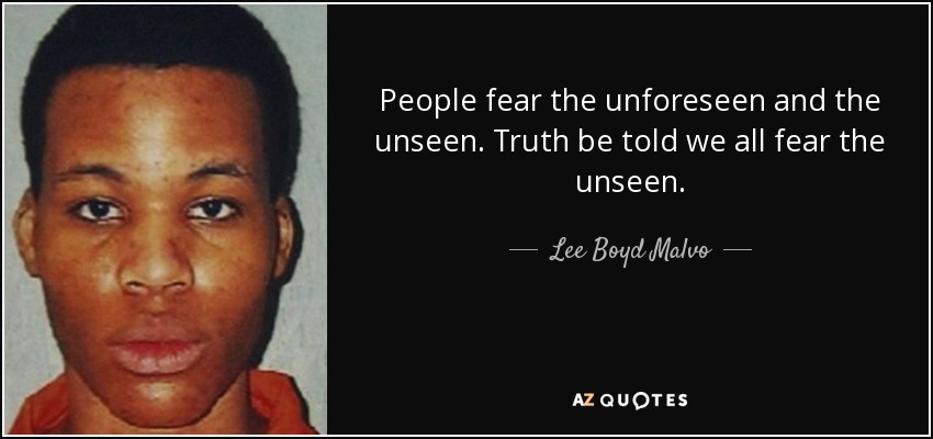 People fear the unforeseen and the unseen. Truth be told we all fear the unseen. - Lee Boyd Malvo