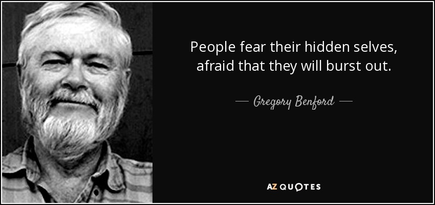 People fear their hidden selves, afraid that they will burst out. - Gregory Benford