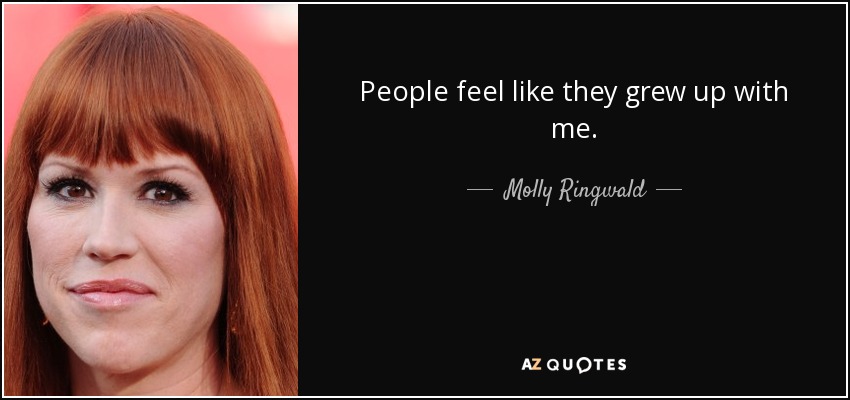 People feel like they grew up with me. - Molly Ringwald