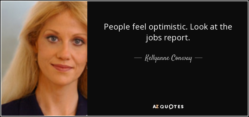 People feel optimistic. Look at the jobs report. - Kellyanne Conway