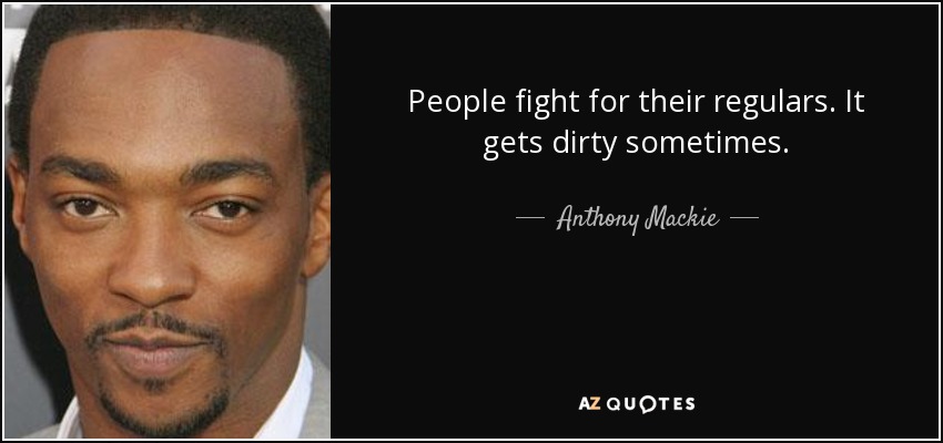 People fight for their regulars. It gets dirty sometimes. - Anthony Mackie